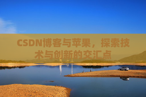 CSDN博客与苹果，探索技术与创新的交汇点